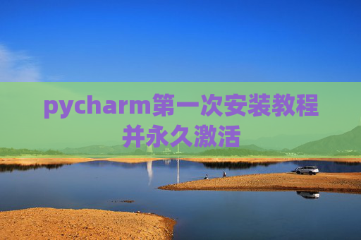 pycharm第一次安装教程并永久激活